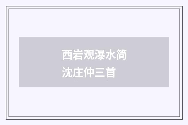 西岩观瀑水简沈庄仲三首