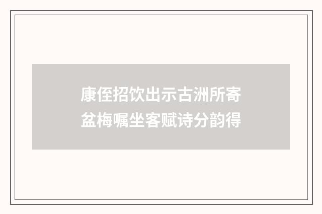 康侄招饮出示古洲所寄盆梅嘱坐客赋诗分韵得