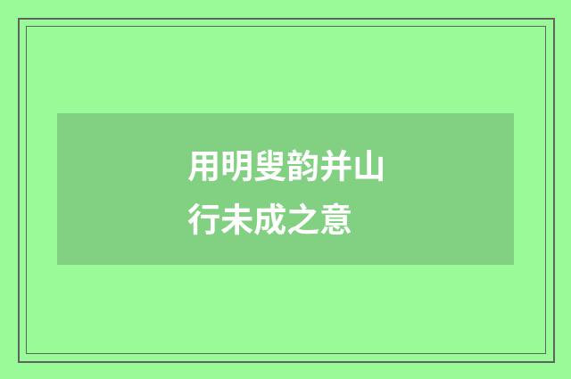 用明叟韵并山行未成之意