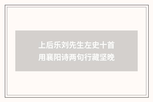 上后乐刘先生左史十首用襄阳诗两句行藏坚晚
