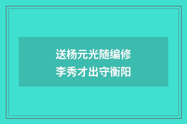 送杨元光随编修李秀才出守衡阳