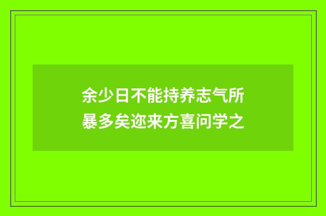 余少日不能持养志气所暴多矣迩来方喜问学之