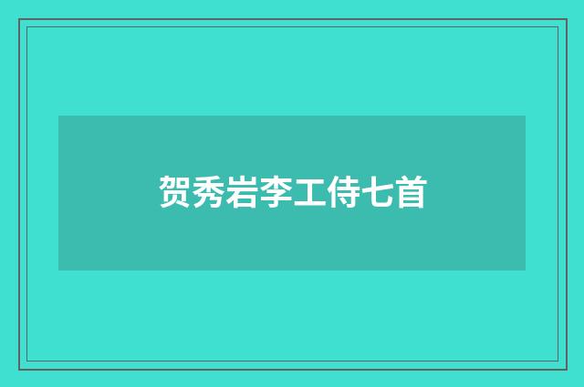 贺秀岩李工侍七首