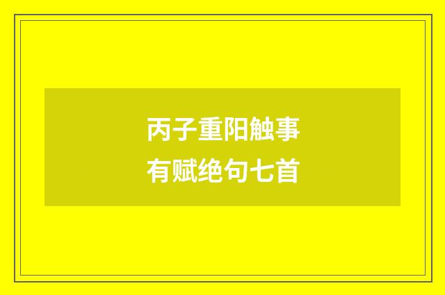 丙子重阳触事有赋绝句七首