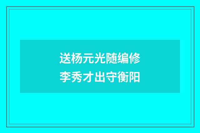 送杨元光随编修李秀才出守衡阳