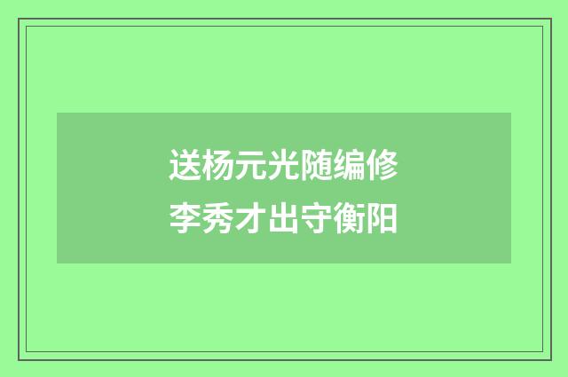 送杨元光随编修李秀才出守衡阳
