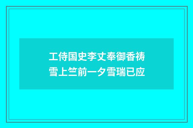 工侍国史李丈奉御香祷雪上竺前一夕雪瑞已应