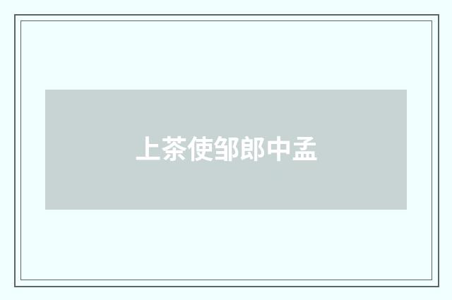 上茶使邹郎中孟