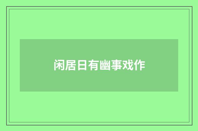 闲居日有幽事戏作