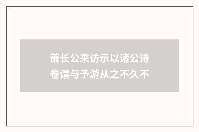 萧长公来访示以诸公诗卷谓与予游从之不久不