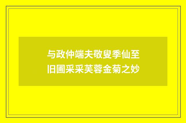 与政仲端夫敬叟季仙至旧圃采采芙蓉金菊之妙