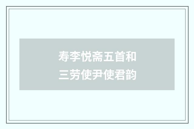 寿李悦斋五首和三劳使尹使君韵