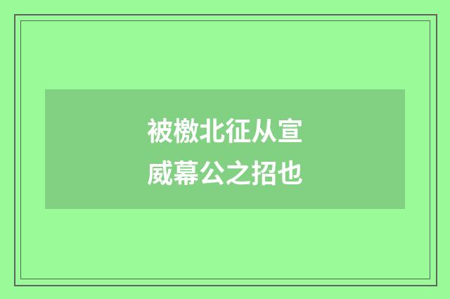 被檄北征从宣威幕公之招也