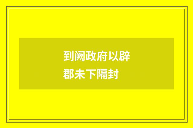 到阙政府以辟郡未下隔封