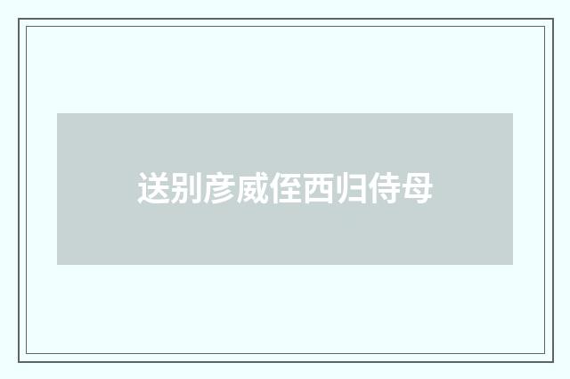 送别彦威侄西归侍母