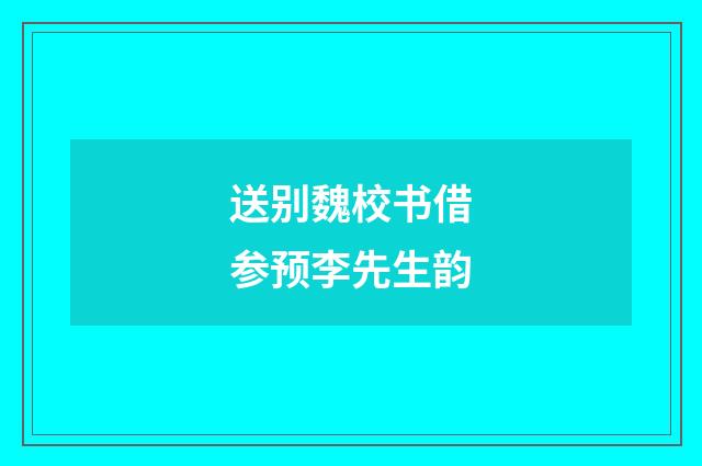 送别魏校书借参预李先生韵