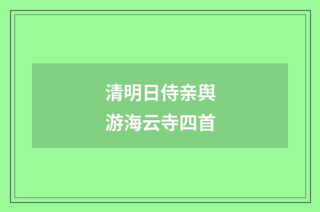 清明日侍亲舆游海云寺四首