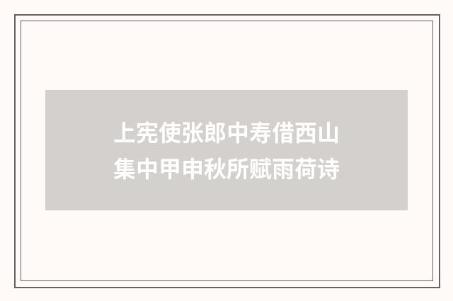 上宪使张郎中寿借西山集中甲申秋所赋雨荷诗