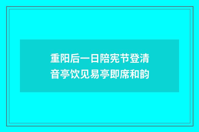 重阳后一日陪宪节登清音亭饮见易亭即席和韵