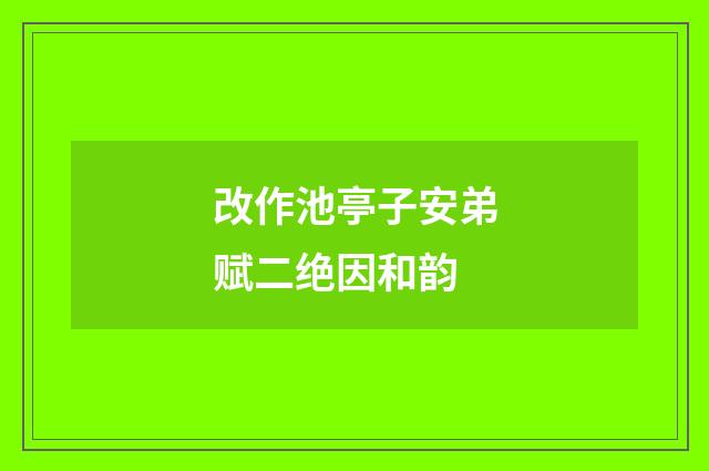 改作池亭子安弟赋二绝因和韵