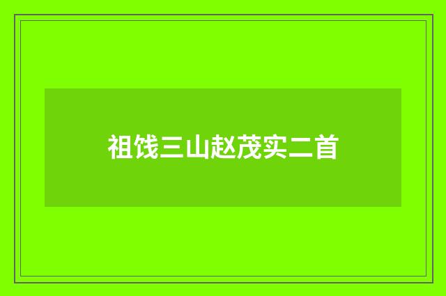 祖饯三山赵茂实二首