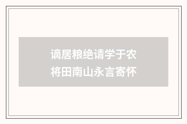 谪居粮绝请学于农将田南山永言寄怀