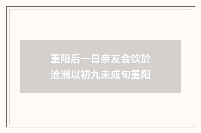 重阳后一日亲友会饮於沧洲以初九未成旬重阳
