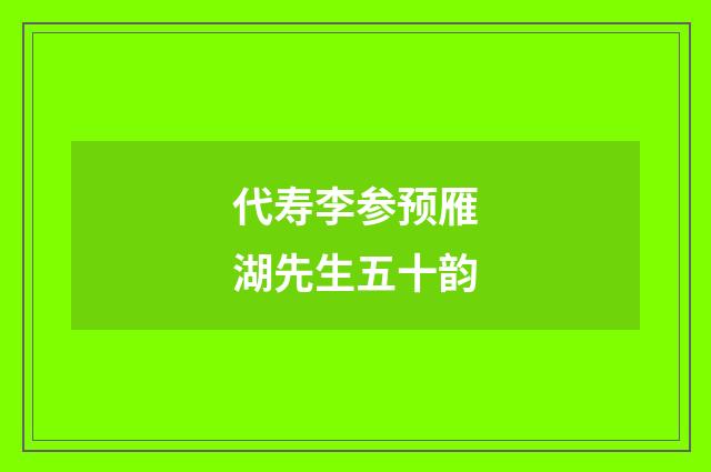 代寿李参预雁湖先生五十韵