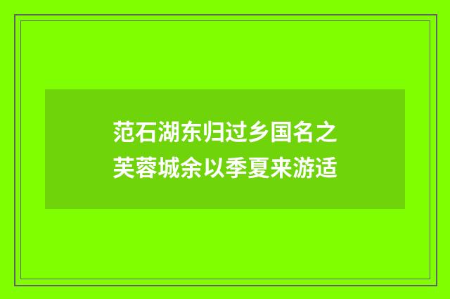 范石湖东归过乡国名之芙蓉城余以季夏来游适