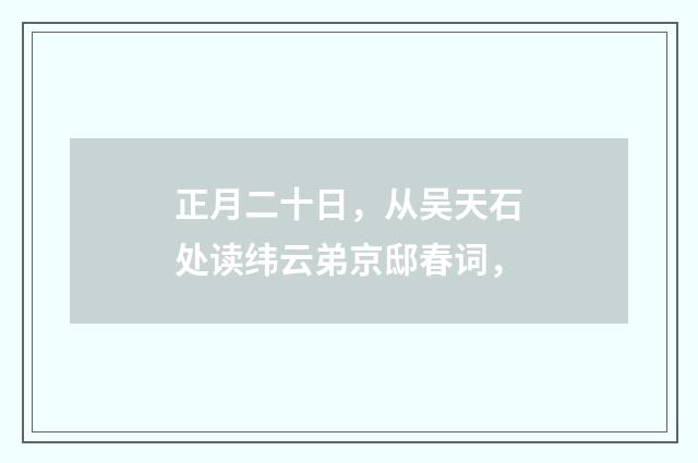 正月二十日，从吴天石处读纬云弟京邸春词，