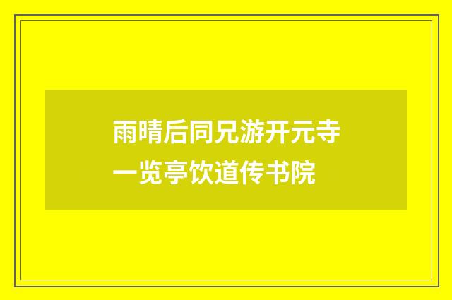 雨晴后同兄游开元寺一览亭饮道传书院