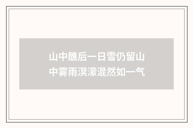 山中醮后一日雪仍留山中雾雨溟濛混然如一气