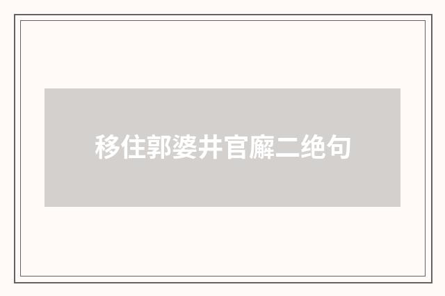 移住郭婆井官廨二绝句