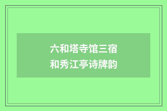 六和塔寺馆三宿和秀江亭诗牌韵