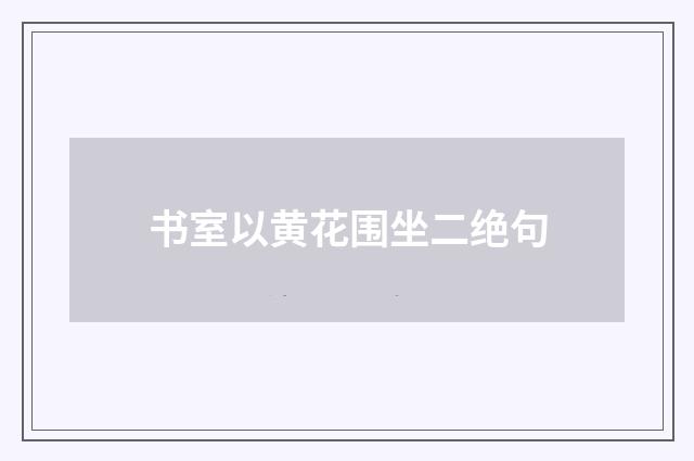 书室以黄花围坐二绝句