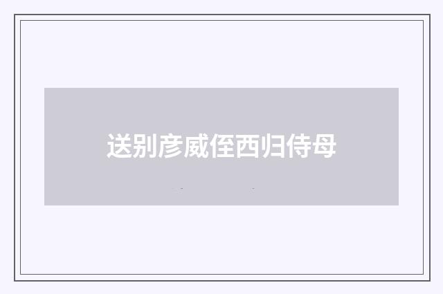 送别彦威侄西归侍母