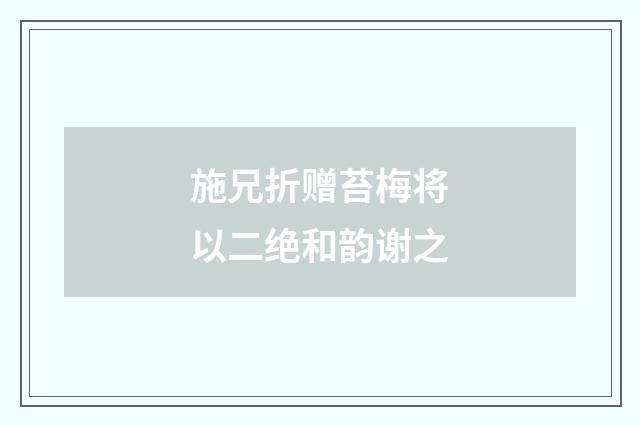 施兄折赠苔梅将以二绝和韵谢之