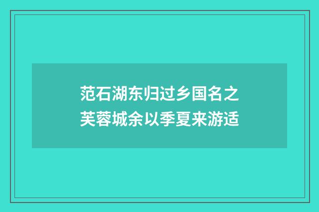 范石湖东归过乡国名之芙蓉城余以季夏来游适