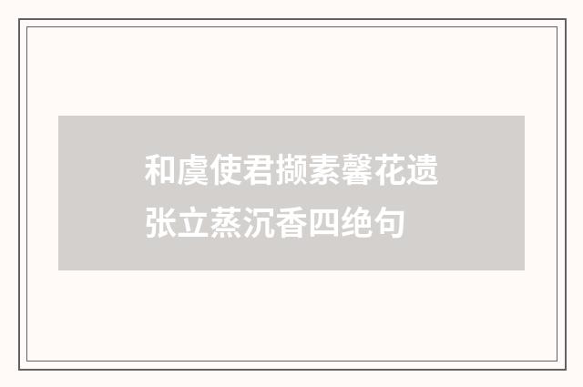 和虞使君撷素馨花遗张立蒸沉香四绝句