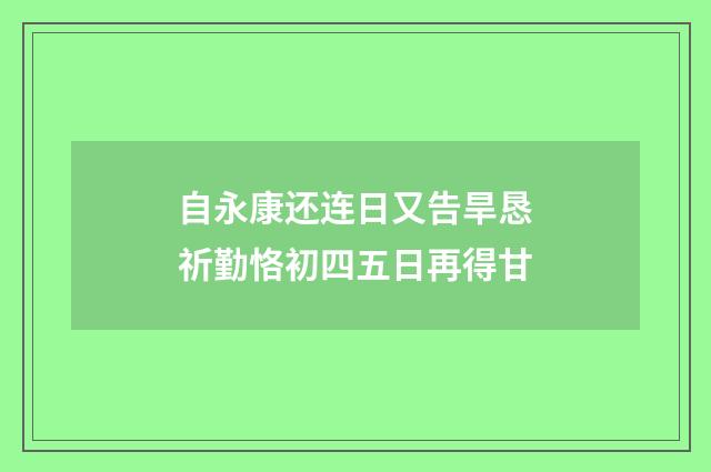 自永康还连日又告旱恳祈勤恪初四五日再得甘