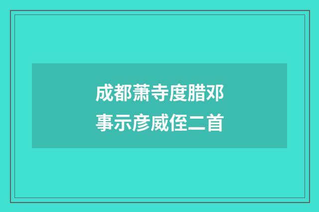 成都萧寺度腊邓事示彦威侄二首