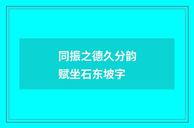 同振之德久分韵赋坐石东坡字