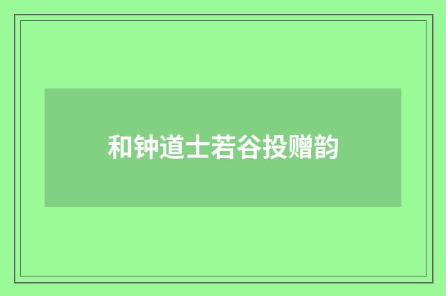 和钟道士若谷投赠韵
