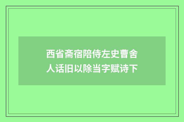 西省斋宿陪侍左史曹舍人话旧以除当字赋诗下