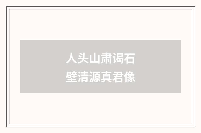 人头山肃谒石壁清源真君像