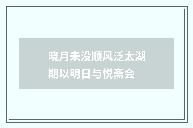 晓月未没顺风泛太湖期以明日与悦斋会
