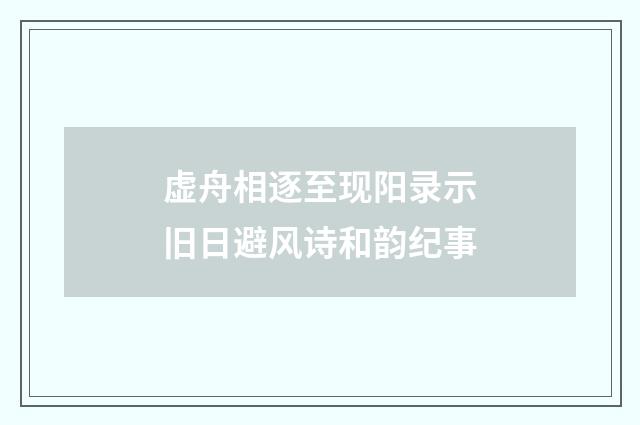 虚舟相逐至现阳录示旧日避风诗和韵纪事
