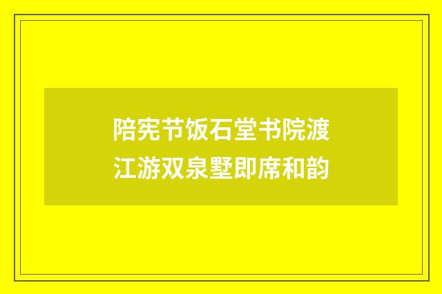 陪宪节饭石堂书院渡江游双泉墅即席和韵