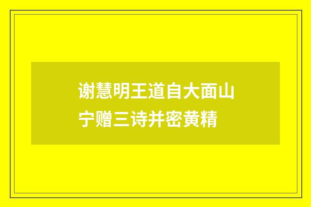 谢慧明王道自大面山宁赠三诗并密黄精