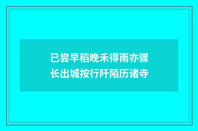 已尝早稻晚禾得雨亦骤长出城按行阡陌历诸寺